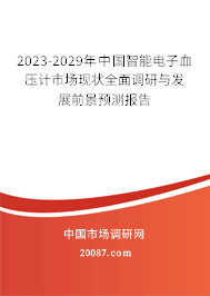 2023-2029年中国智能电子血压计市场现状全面调研与发展前景预测报告