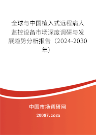 全球与中国植入式远程病人监控设备市场深度调研与发展趋势分析报告（2024-2030年）