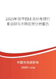 2025年版中国止血纱布球行业调研与市场前景分析报告 2025年版中国止血纱布球行业调研与市场前景分析报告