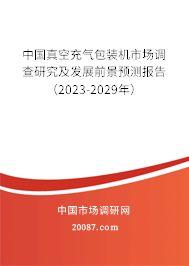 中国真空充气包装机市场调查研究及发展前景预测报告（2023-2029年）