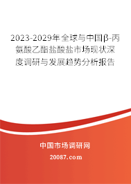 2023-2029年全球与中国β-丙氨酸乙酯盐酸盐市场现状深度调研与发展趋势分析报告