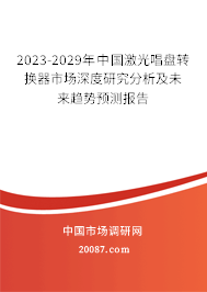 2023-2029年中国激光唱盘转换器市场深度研究分析及未来趋势预测报告