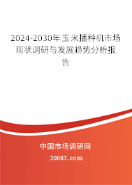 2024-2030年玉米播种机市场现状调研与发展趋势分析报告