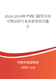 2024-2030年中国门窗用铰链市场调研与发展趋势研究报告