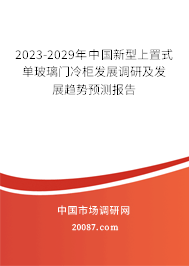 2023-2029年中国新型上置式单玻璃门冷柜发展调研及发展趋势预测报告