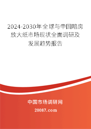 2024-2030年全球与中国暗房放大纸市场现状全面调研及发展趋势报告