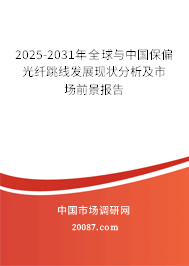 2025-2031年全球与中国保偏光纤跳线发展现状分析及市场前景报告 2025-2031年全球与中国保偏光纤跳线发展现状分析及市场前景报告