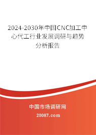 2024-2030年中国CNC加工中心代工行业发展调研与趋势分析报告