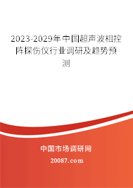 2023-2029年中国超声波相控阵探伤仪行业调研及趋势预测