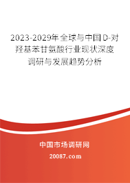 2023-2029年全球与中国D-对羟基苯甘氨酸行业现状深度调研与发展趋势分析