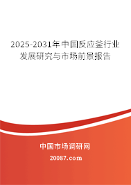 2025-2031年中国反应釜行业发展研究与市场前景报告 2025-2031年中国反应釜行业发展研究与市场前景报告