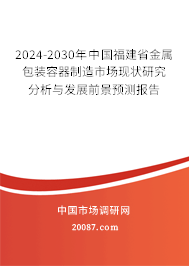 2024-2030年中国福建省金属包装容器制造市场现状研究分析与发展前景预测报告