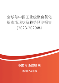 全球与中国工业级聚合氯化铝市场现状及趋势预测报告（2023-2029年）