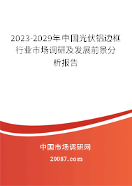 2023-2029年中国光伏铝边框行业市场调研及发展前景分析报告