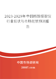 2023-2029年中国核酸提取仪行业现状与市场前景预测报告