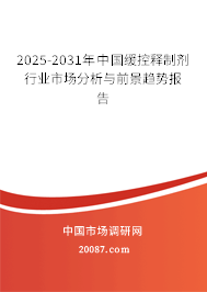 2025-2031年中国缓控释制剂行业市场分析与前景趋势报告 2025-2031年中国缓控释制剂行业市场分析与前景趋势报告