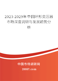 2023-2029年中国环形变压器市场深度调研与发展趋势分析