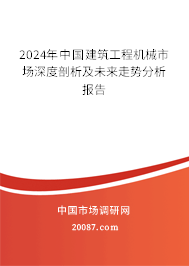 2024年中国建筑工程机械市场深度剖析及未来走势分析报告