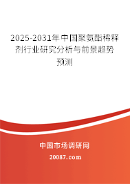 2025-2031年中国聚氨酯稀释剂行业研究分析与前景趋势预测 2025-2031年中国聚氨酯稀释剂行业研究分析与前景趋势预测