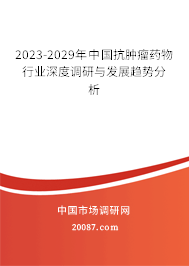 2023-2029年中国抗肿瘤药物行业深度调研与发展趋势分析