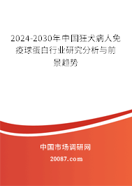 2024-2030年中国狂犬病人免疫球蛋白行业研究分析与前景趋势