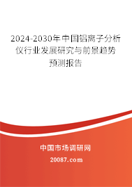 2024-2030年中国铝离子分析仪行业发展研究与前景趋势预测报告