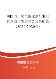 中国汽车尾气催化剂行业现状调研与发展趋势分析报告（2024-2030年）