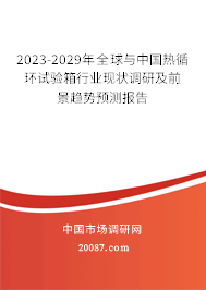 2023-2029年全球与中国热循环试验箱行业现状调研及前景趋势预测报告