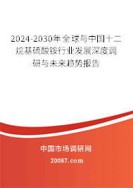 2024-2030年全球与中国十二烷基硫酸铵行业发展深度调研与未来趋势报告