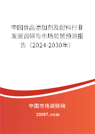 中国食品添加剂及配料行业发展调研与市场前景预测报告（2024-2030年）