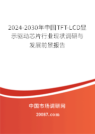 2024-2030年中国TFT-LCD显示驱动芯片行业现状调研与发展前景报告