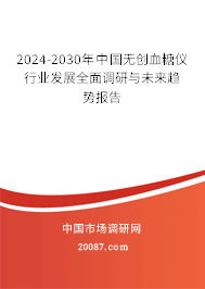 2024-2030年中国无创血糖仪行业发展全面调研与未来趋势报告