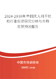 2024-2030年中国无人机干扰枪行业现状研究分析与市场前景预测报告