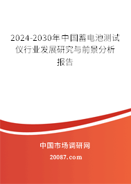 2024-2030年中国蓄电池测试仪行业发展研究与前景分析报告