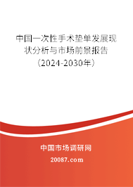 中国一次性手术垫单发展现状分析与市场前景报告（2024-2030年）