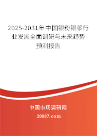 2025-2031年中国银粉银浆行业发展全面调研与未来趋势预测报告 2025-2031年中国银粉银浆行业发展全面调研与未来趋势预测报告