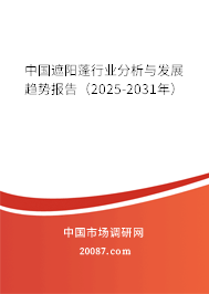 中国遮阳蓬行业分析与发展趋势报告(2025-2031年) 中国遮阳蓬行业分析与发展趋势报告(2025-2031年)