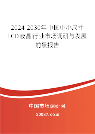 2024-2030年中国中小尺寸LCD液晶行业市场调研与发展前景报告