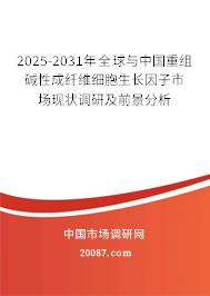 2025-2031年全球与中国重组碱性成纤维细胞生长因子市场现状调研及前景分析 2025-2031年全球与中国重组碱性成纤维细胞生长因子市场现状调研及前景分析
