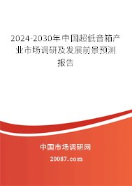 2024-2030年中国超低音箱产业市场调研及发展前景预测报告