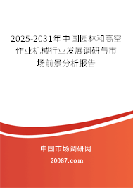 2025-2031年中国园林和高空作业机械行业发展调研与市场前景分析报告 2025-2031年中国园林和高空作业机械行业发展调研与市场前景分析报告