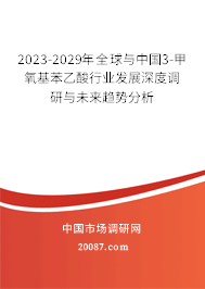 2023-2029年全球与中国3-甲氧基苯乙酸行业发展深度调研与未来趋势分析