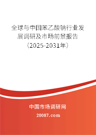 全球与中国苯乙酸钠行业发展调研及市场前景报告(2025-2031年) 全球与中国苯乙酸钠行业发展调研及市场前景报告(2025-2031年)
