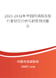 2025-2031年中国丙烯酸及酯行业研究分析与趋势预测报告 2025-2031年中国丙烯酸及酯行业研究分析与趋势预测报告
