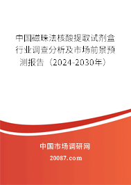 中国磁珠法核酸提取试剂盒行业调查分析及市场前景预测报告（2024-2030年）