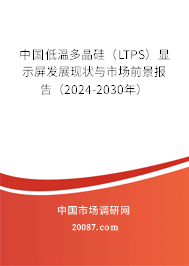 中国低温多晶硅（LTPS）显示屏发展现状与市场前景报告（2024-2030年）