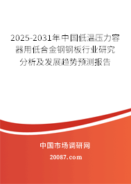 2025-2031年中国低温压力容器用低合金钢钢板行业研究分析及发展趋势预测报告 2025-2031年中国低温压力容器用低合金钢钢板行业研究分析及发展趋势预测报告