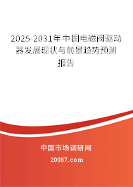 2025-2031年中国电磁阀驱动器发展现状与前景趋势预测报告 2025-2031年中国电磁阀驱动器发展现状与前景趋势预测报告