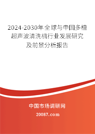 2024-2030年全球与中国多槽超声波清洗机行业发展研究及前景分析报告