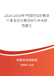 2024-2030年中国防辐射面罩行业发展全面调研与未来趋势报告